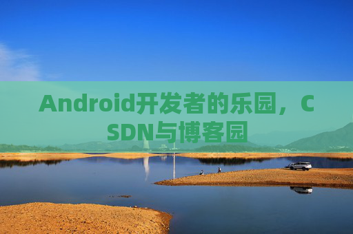 Android开发者的乐园，CSDN与博客园